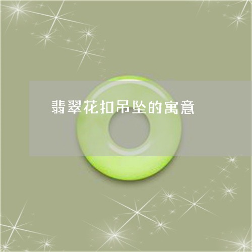 翡翠花扣吊坠的寓意/2023120390504