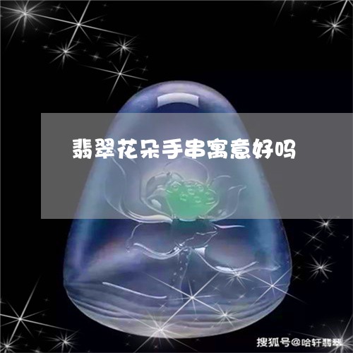 翡翠花朵手串寓意好吗/2023090984150