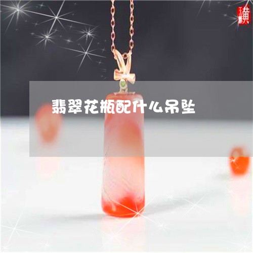 翡翠花瓶配什么吊坠/2023120306938