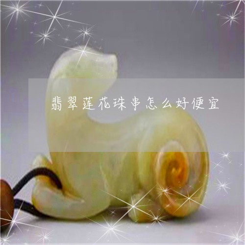 翡翠莲花珠串怎么好便宜/2023042137373