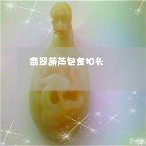 翡翠葫芦包金扣头/2023093033036