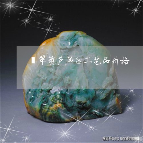 翡翠葫芦吊坠工艺品价格/2023042114937