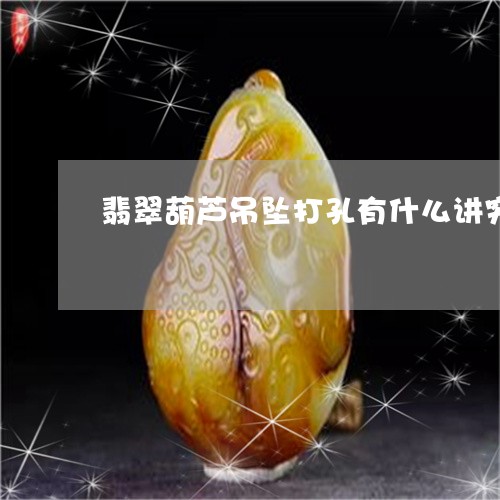 翡翠葫芦吊坠打孔有什么讲究/2023092814928