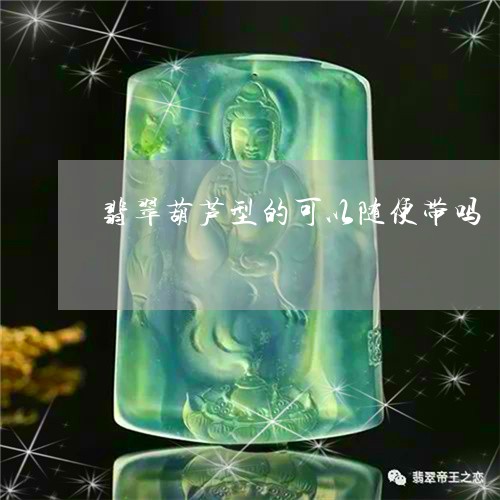 翡翠葫芦型的可以随便带吗/2023042573726