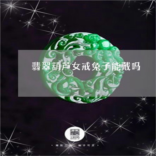 翡翠葫芦女戒兔子能戴吗/2023042181806