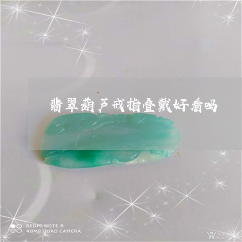 翡翠葫芦戒指叠戴好看吗/2023041531594