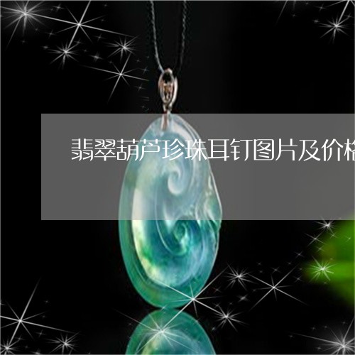 翡翠葫芦珍珠耳钉图片及价格/2023092826240