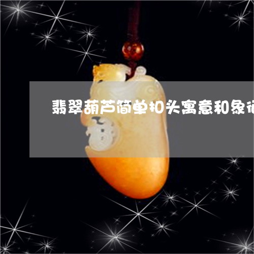 翡翠葫芦简单扣头寓意和象征/2023120392159