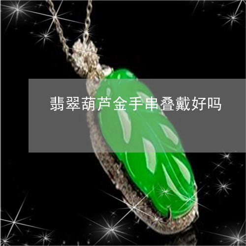 翡翠葫芦金手串叠戴好吗/2023041474050