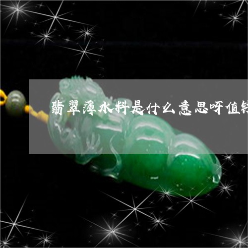 翡翠薄水料是什么意思呀值钱吗/2023100763057