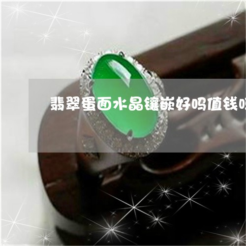 翡翠蛋面水晶镶嵌好吗值钱吗/2023112317279