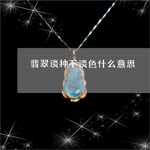 翡翠谈种不谈色什么意思/2023042192604