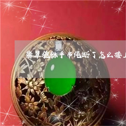 翡翠貔貅手串绳断了怎么接上/2023092838482