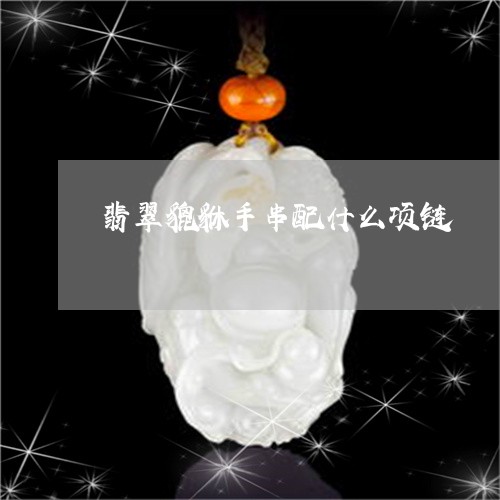 翡翠貔貅手串配什么项链/2023041430685