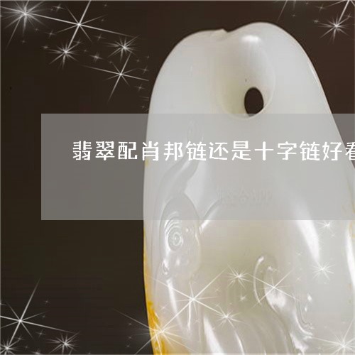 翡翠配肖邦链还是十字链好看/2023092883827