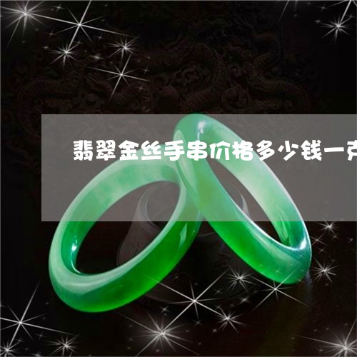 翡翠金丝手串价格多少钱一克/2023092903025