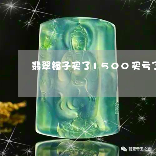 翡翠镯子买了1500买亏了吗/2023100780480