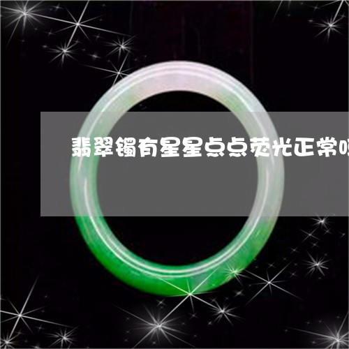 翡翠镯有星星点点荧光正常吗/2023112490616