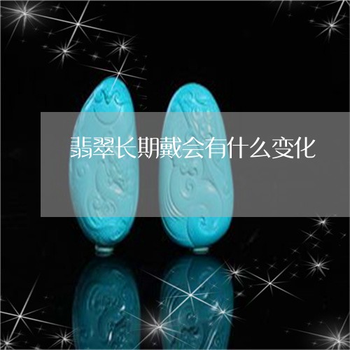 翡翠长期戴会有什么变化/2023042031946