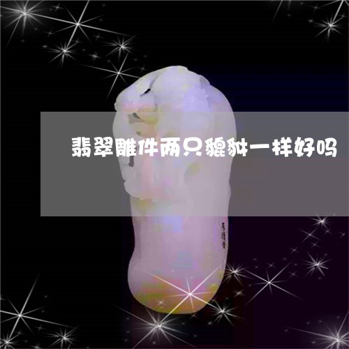 翡翠雕件两只貔貅一样好吗/2023042599604