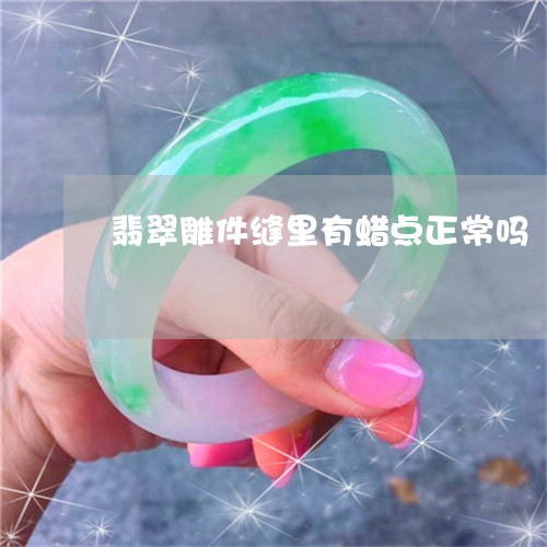 翡翠雕件缝里有蜡点正常吗/2023042506037