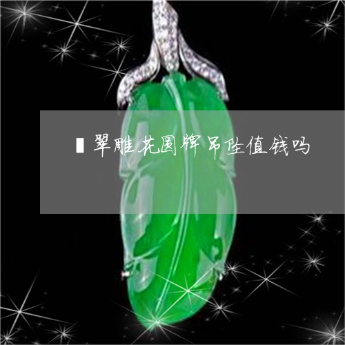 翡翠雕花圆牌吊坠值钱吗/2023111711593