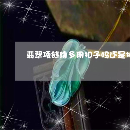 翡翠项链珠多用扣子吗还是扣子/2023100704720