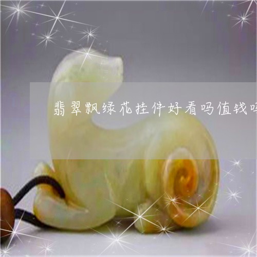 翡翠飘绿花挂件好看吗值钱吗/2023112317161