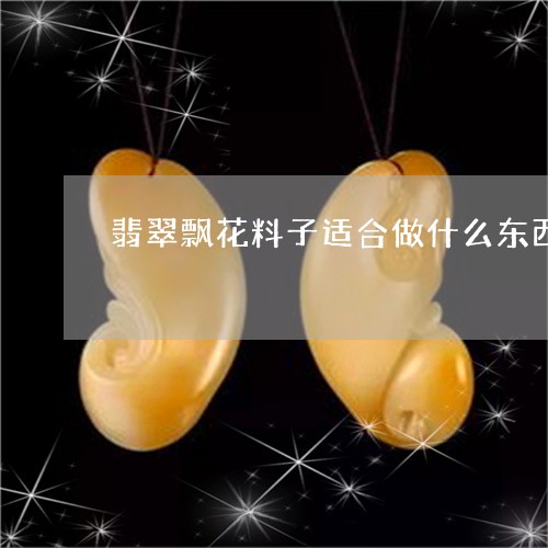 翡翠飘花料子适合做什么东西/2023092897058