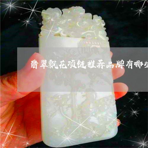 翡翠飘花项链推荐品牌有哪些/2023120334936