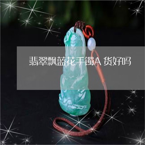 翡翠飘蓝花手镯A货好吗/2023041407351