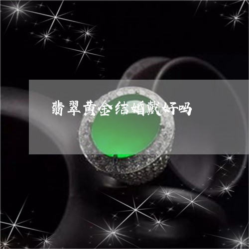 翡翠黄金结婚戴好吗/2023100769580