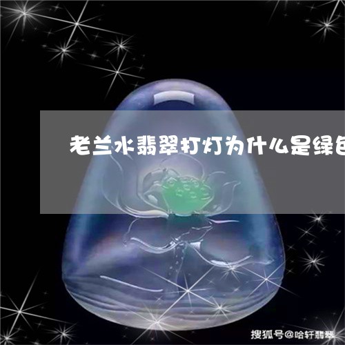 老兰水翡翠打灯为什么是绿色/2023092862606