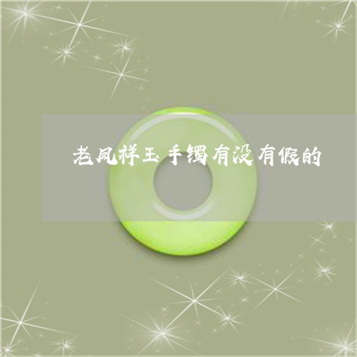 老凤祥玉手镯有没有假的/2023041464061