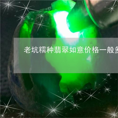 老坑糯种翡翠如意价格一般多少/2023100726970