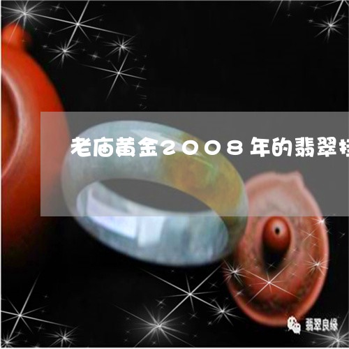 老庙黄金2008年的翡翠挂件/2023100783605