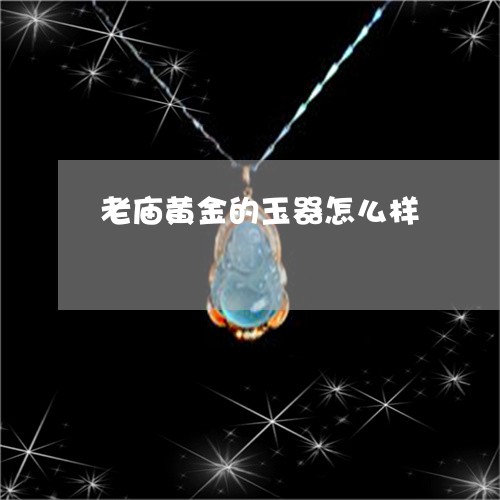 老庙黄金的玉器怎么样/2023051150683