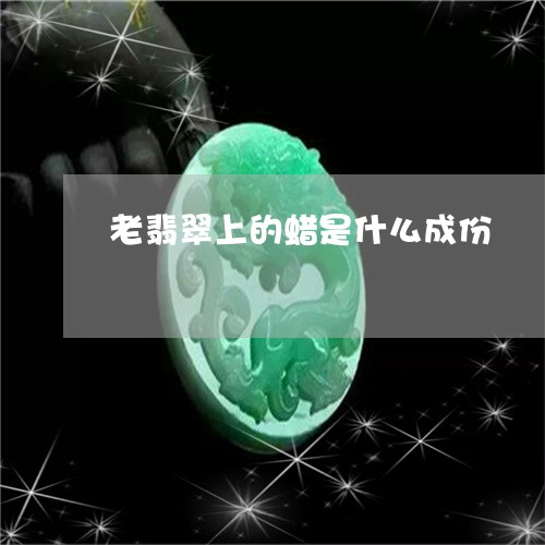 老翡翠上的蜡是什么成份/2023061783948