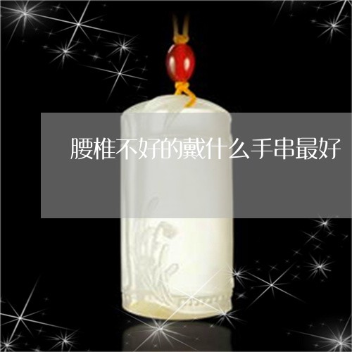 腰椎不好的戴什么手串最好/2023061030565