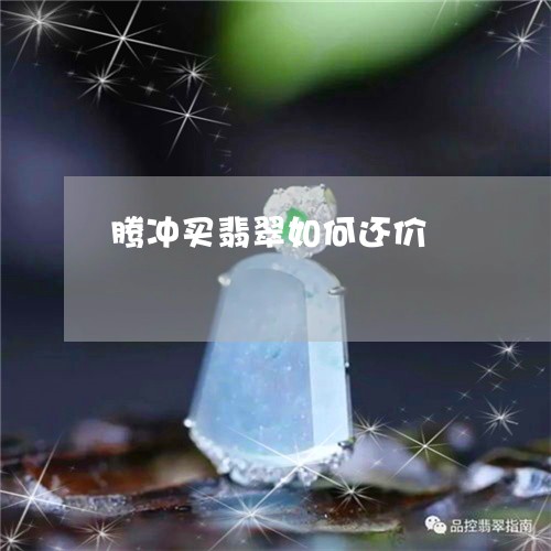 腾冲买翡翠如何还价/2023120542814