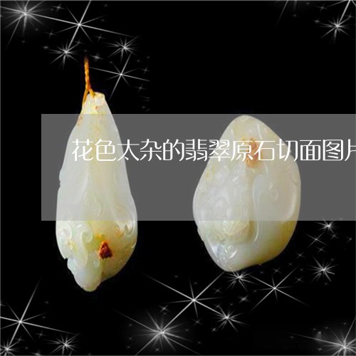 花色太杂的翡翠原石切面图片/2023092845949