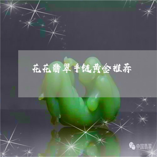 花花翡翠手链黄金推荐/2023090613805