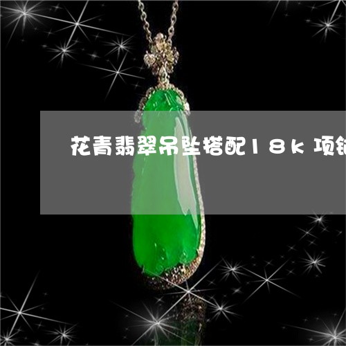 花青翡翠吊坠搭配18k项链/2023092825149