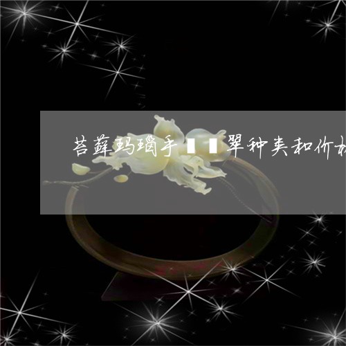 苔藓玛瑙手镯翡翠种类和价格/2023092836170