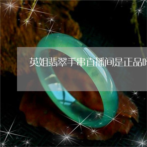 英姐翡翠手串直播间是正品吗/2023112531504