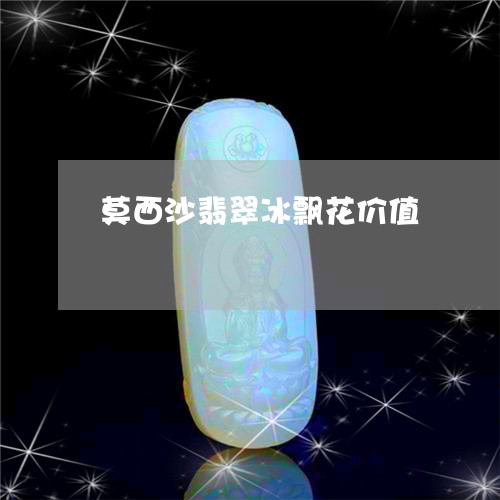 莫西沙翡翠冰飘花价值/2023090685050