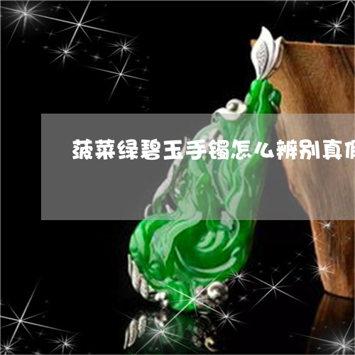 菠菜绿碧玉手镯怎么辨别真假/2023092873936