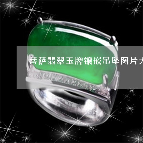 菩萨翡翠玉牌镶嵌吊坠图片大全/2023120493936