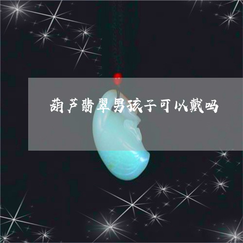 葫芦翡翠男孩子可以戴吗/2023041301671