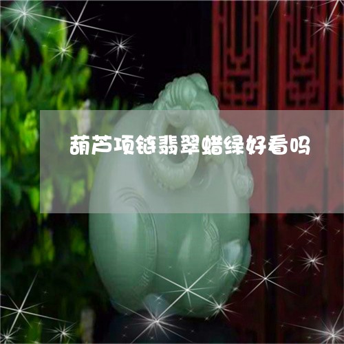 葫芦项链翡翠蜡绿好看吗/2023111665249